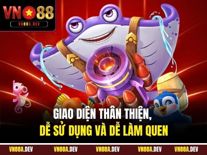 Giao diện thân thiện, dễ sử dụng và dễ làm quen