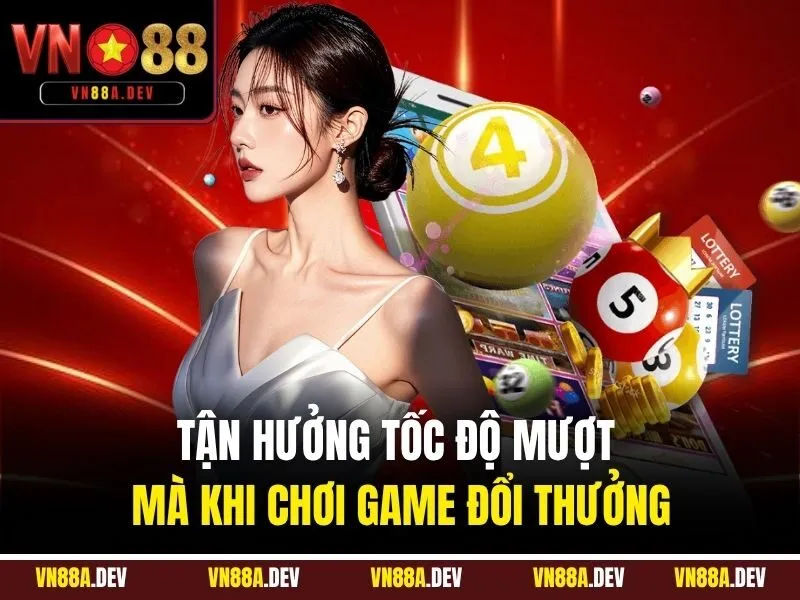 Tận hưởng tốc độ mượt mà khi chơi game đổi thưởng