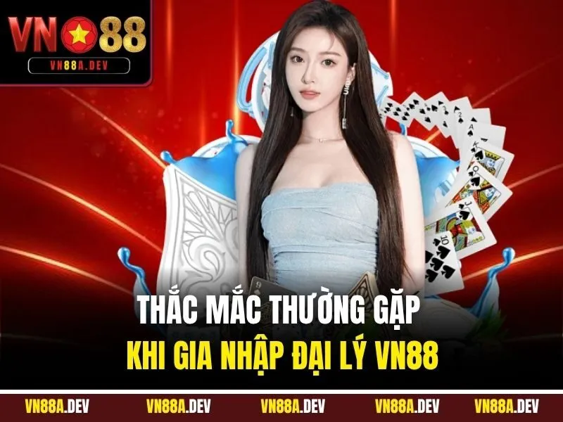 Thắc mắc thường gặp khi gia nhập đại lý VN88